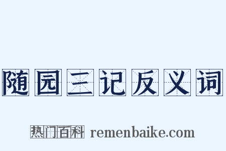 随园三记反义词是什么意思的图片